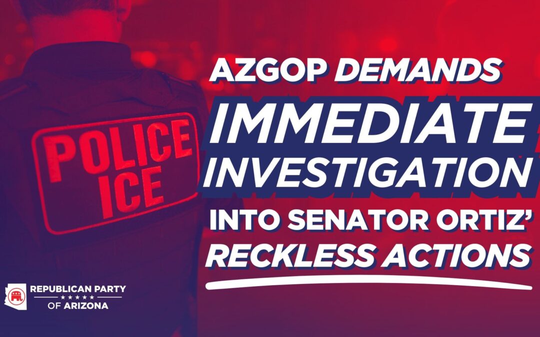 Arizona GOP Demands Immediate Investigation into Senator Ortiz’ Reckless Actions