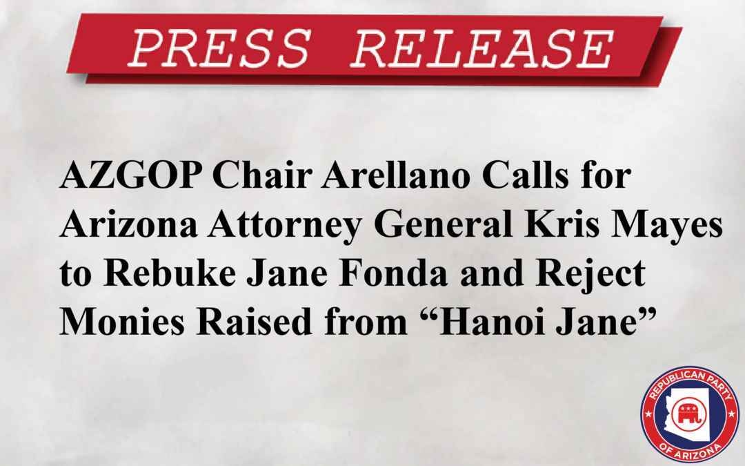 AZGOP Chair Arellano Calls for Arizona Attorney General Kris Mayes to Rebuke Jane Fonda and Reject Monies Raised from “Hanoi Jane”